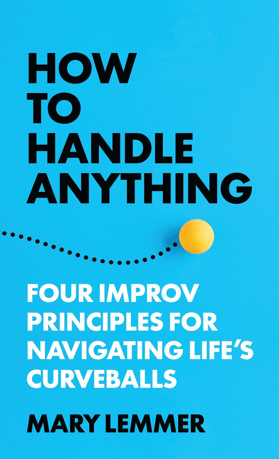 How to Handle Anything book cover — Four Improv Principles for Navigating Life's Curveballs, by Mary Lemmer